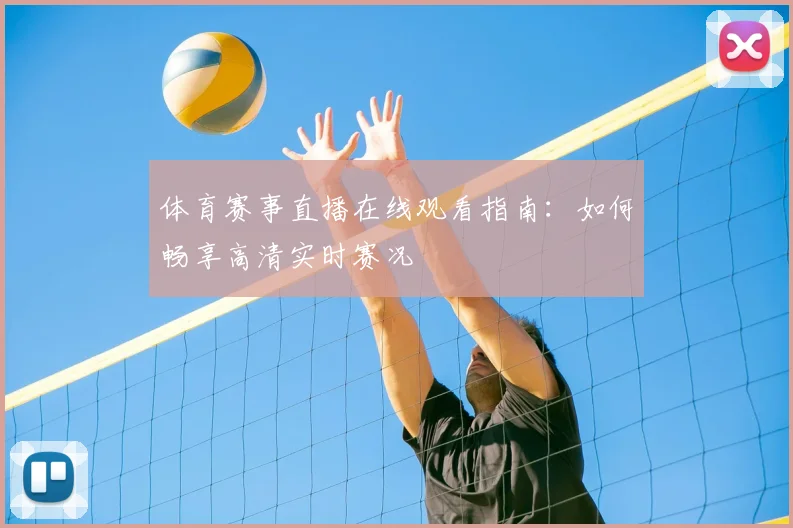 体育赛事直播在线观看指南:如何畅享高清实时赛况
