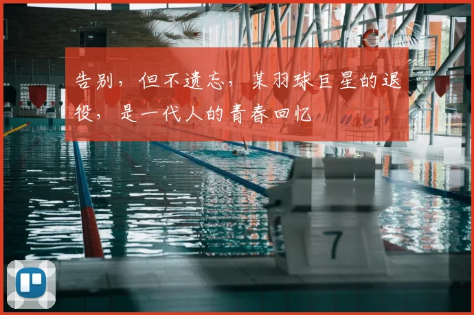 告别，但不遗忘，某羽球巨星的退役，是一代人的青春回忆
