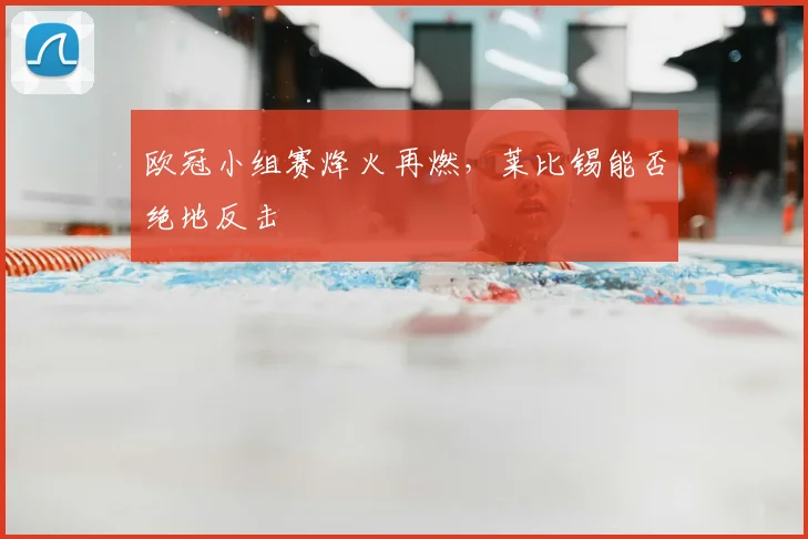 欧冠小组赛烽火再燃,莱比锡能否绝地反击
