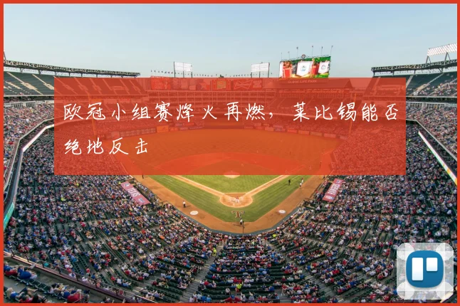 欧冠小组赛烽火再燃，莱比锡能否绝地反击