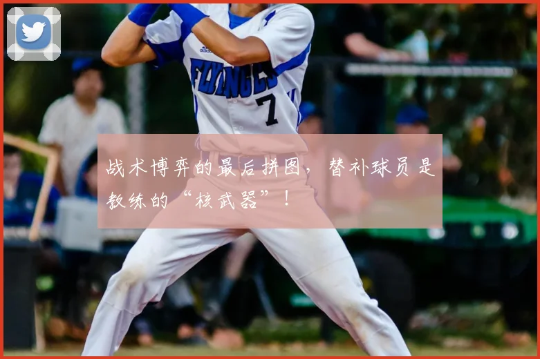 战术博弈的最后拼图，替补球员是教练的“核武器”！