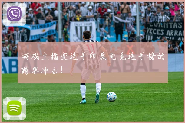 游戏主播变选手印度电竞选手榜的跨界冲击！