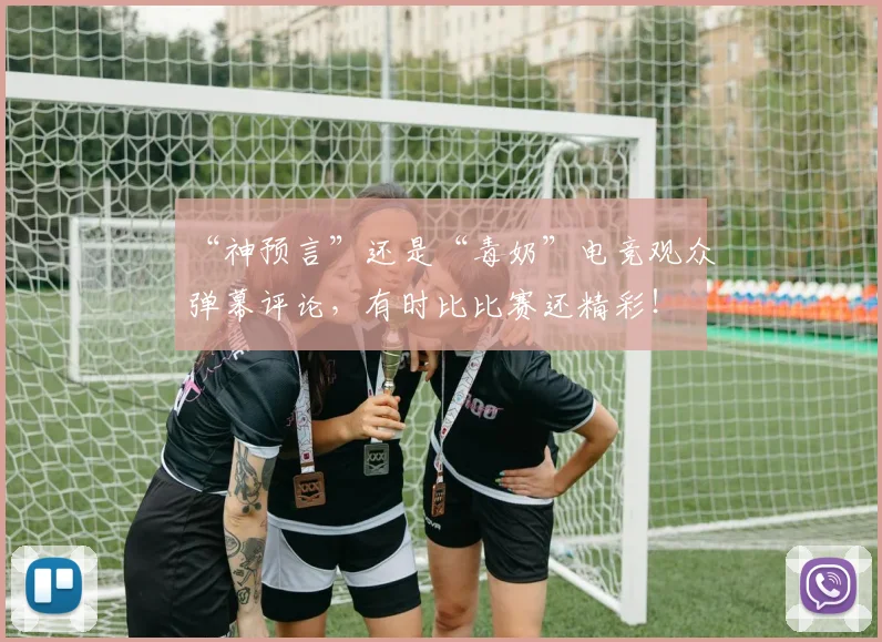 “神预言”还是“毒奶”电竞观众弹幕评论，有时比比赛还精彩！