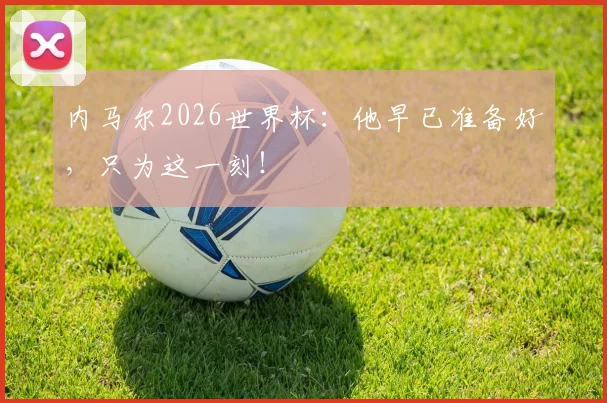 内马尔2026世界杯:他早已准备好,只为这一刻!