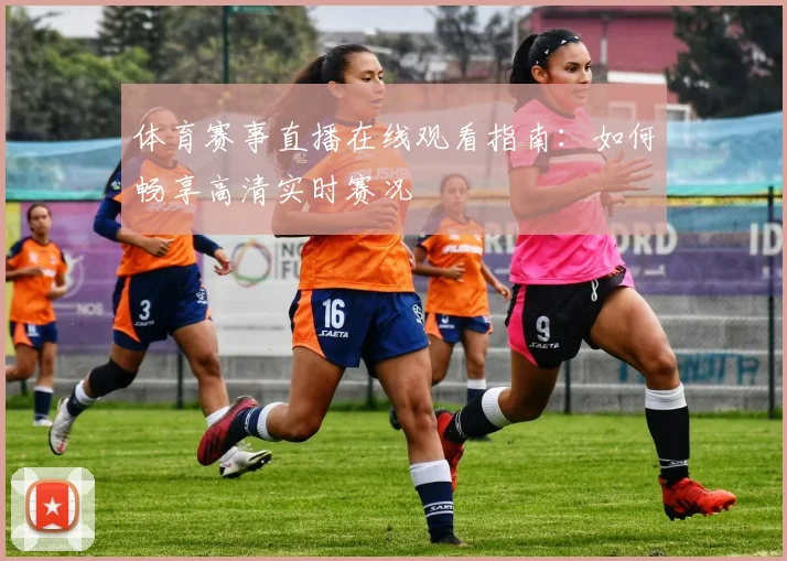 体育赛事直播在线观看指南：如何畅享高清实时赛况