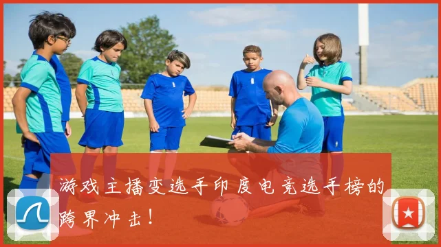 游戏主播变选手印度电竞选手榜的跨界冲击!
